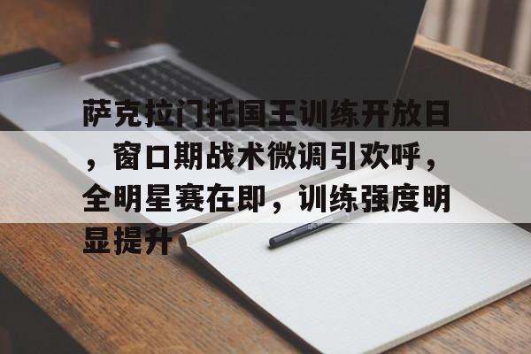关于萨克拉门托国王训练开放日，窗口期战术微调引欢呼，全明星赛在即，训练强度明显提升的信息-九游正版
