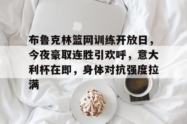 布鲁克林篮网训练开放日，今夜豪取连胜引欢呼，意大利杯在即，身体对抗强度拉满的简单介绍-jiuyou